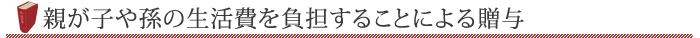 親が子や孫の生活費を負担することによる贈与