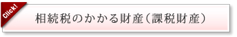 相続税のかかる財産（課税財産）