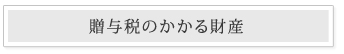 贈与税のかかる財産