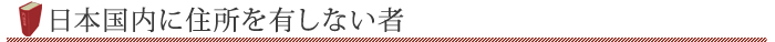 日本国内に住所を有しない者